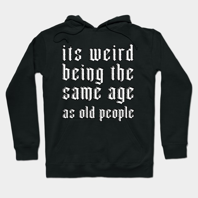 It's Weird Being The Same Age As Old People Hoodie by ahmadist